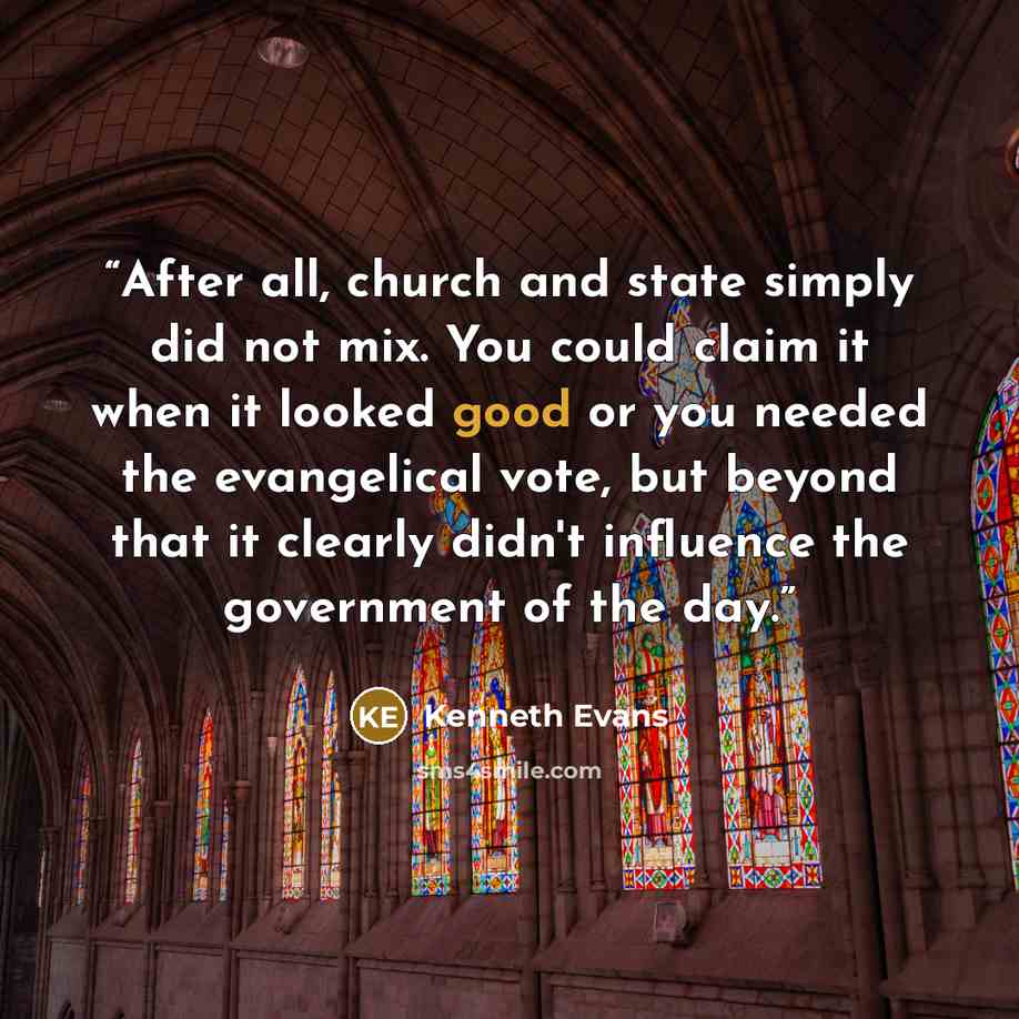 “After all, church and state simply did not mix. You could claim it when it looked good or you needed the evangelical vote, but beyond that it clearly didn't influence the government of the day.” quote by Kenneth Evans