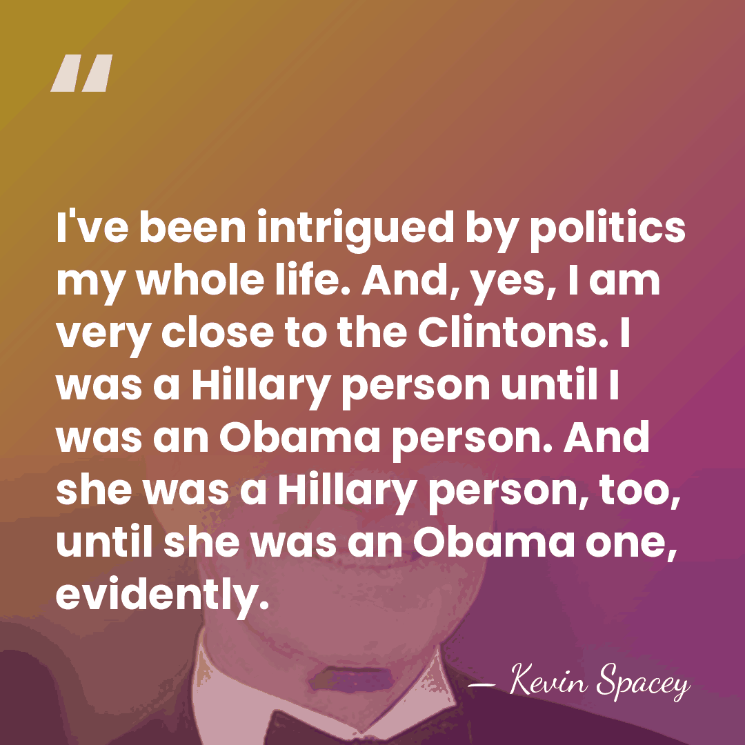 I've been intrigued by politics my whole life. And, yes, I am&hellip; - Kevin Spacey