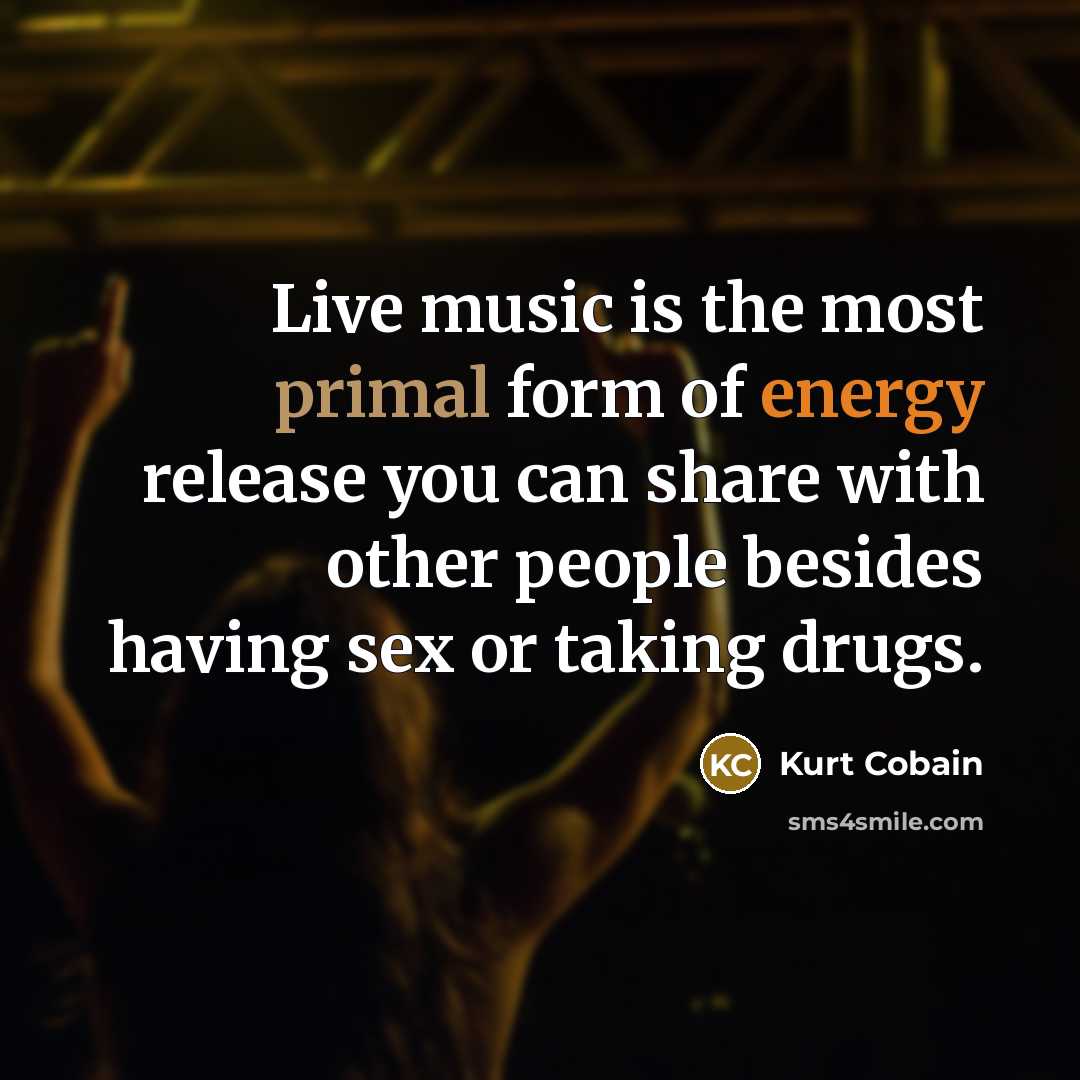 “Live music is the most primal form of energy release…” quote by Kurt Cobain