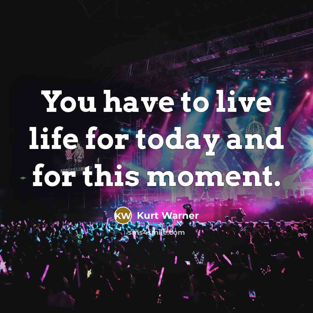 “You have to live life for today and for this…” quote by Kurt Warner