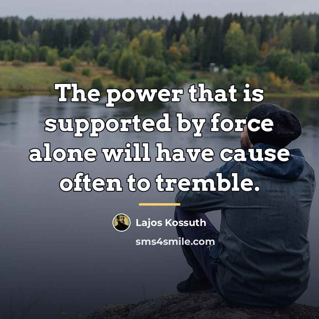 “The power that is supported by force alone will have…” quote by Lajos Kossuth