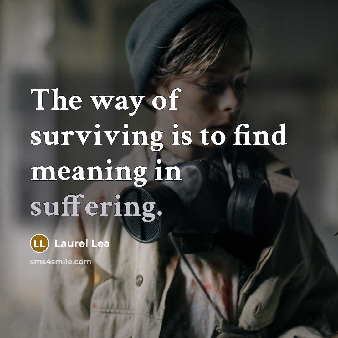 “The way of surviving is to find meaning in suffering.…” quote by Laurel Lea