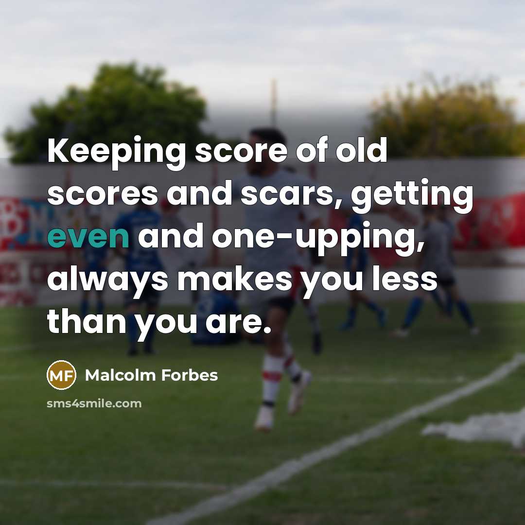“Keeping score of old scores and scars, getting even and…” quote by Malcolm Forbes
