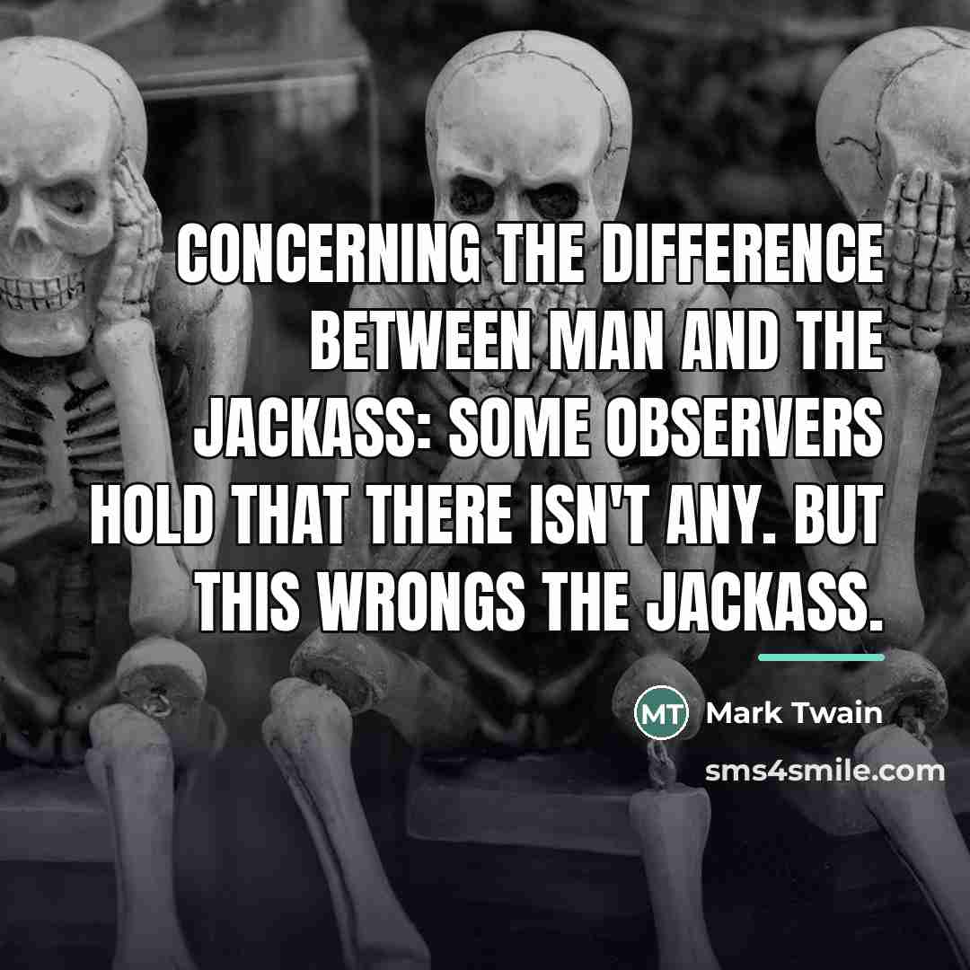 “Concerning the difference between man and the jackass: some observers…” quote by Mark Twain