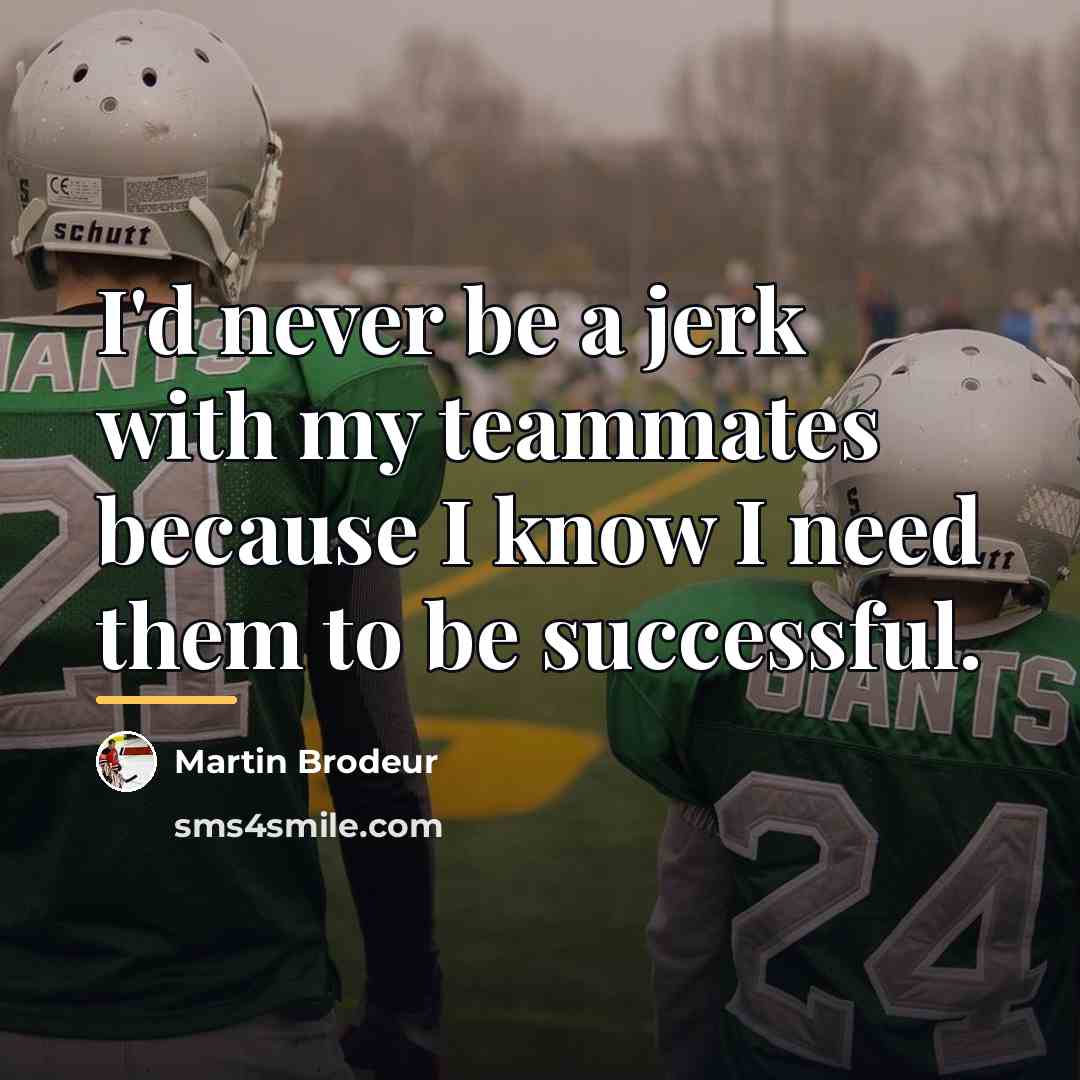 “I'd never be a jerk with my teammates because I…” quote by Martin Brodeur