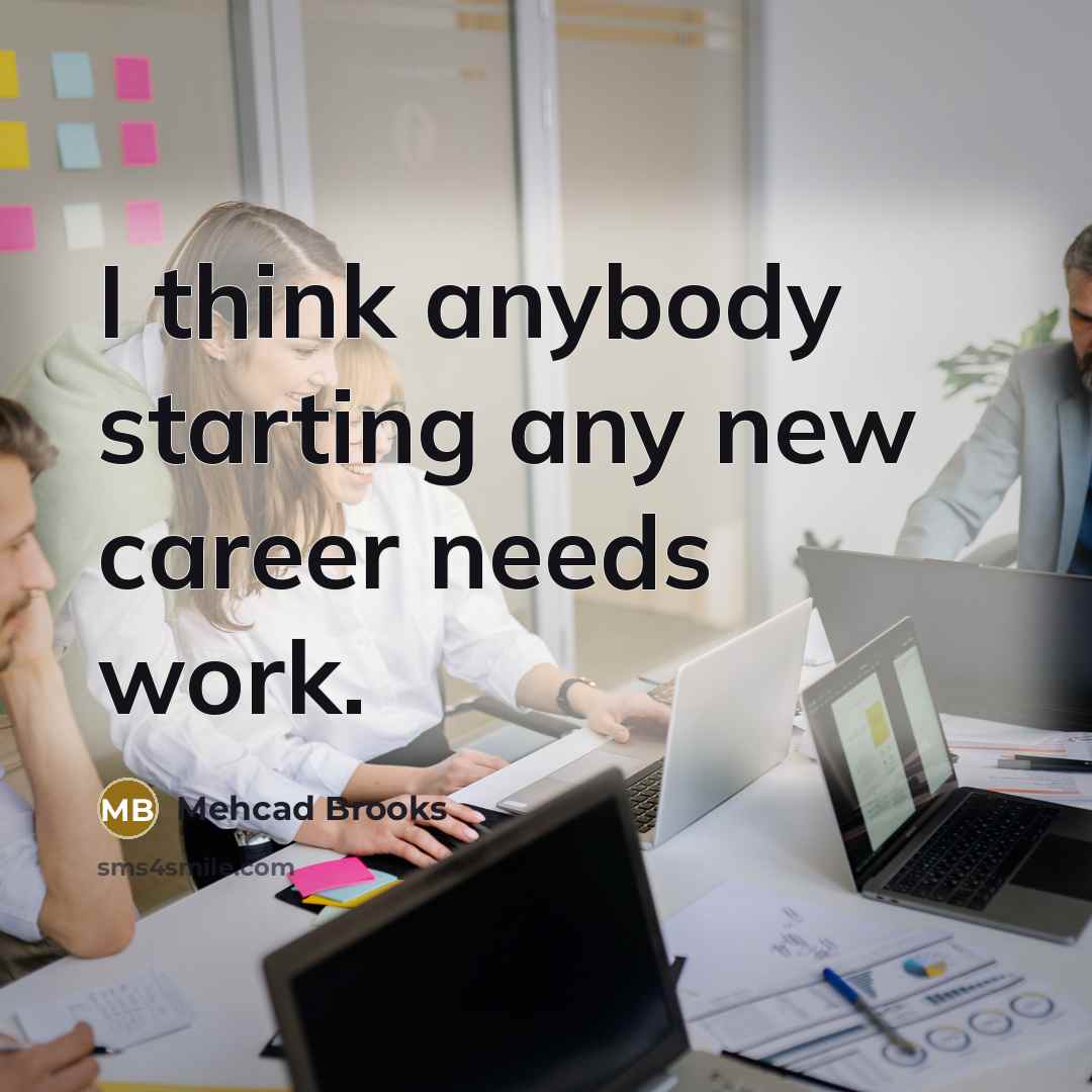 “I think anybody starting any new career needs work.…” quote by Mehcad Brooks