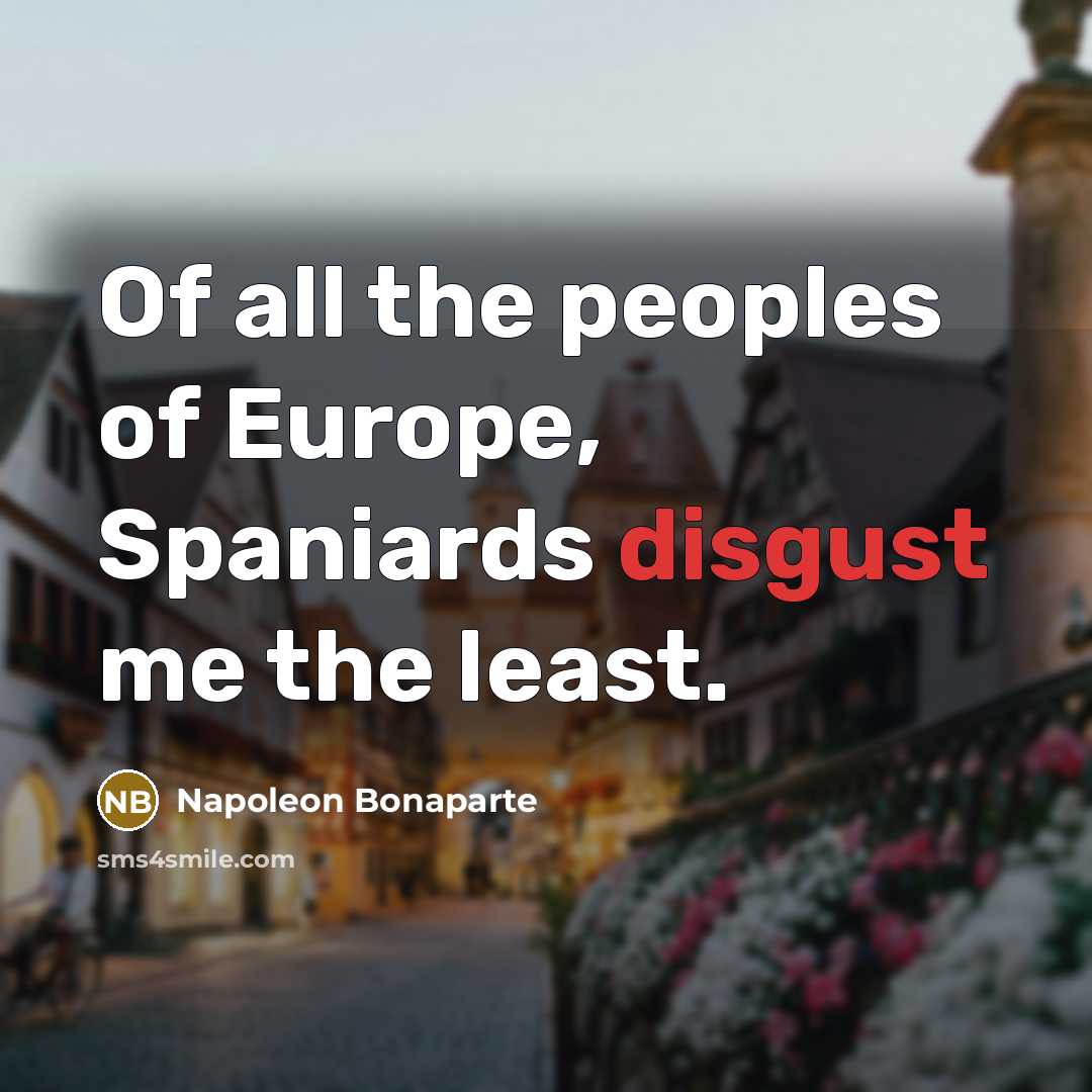 “Of all the peoples of Europe, Spaniards disgust me the…” quote by Napoleon Bonaparte