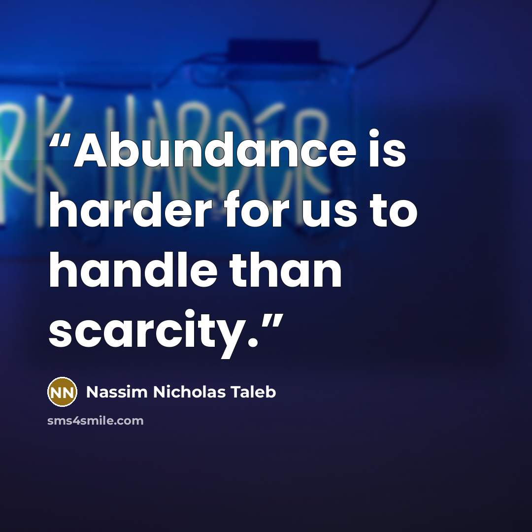 “Abundance is harder for us to handle than scarcity.” quote by Nassim Nicholas Taleb