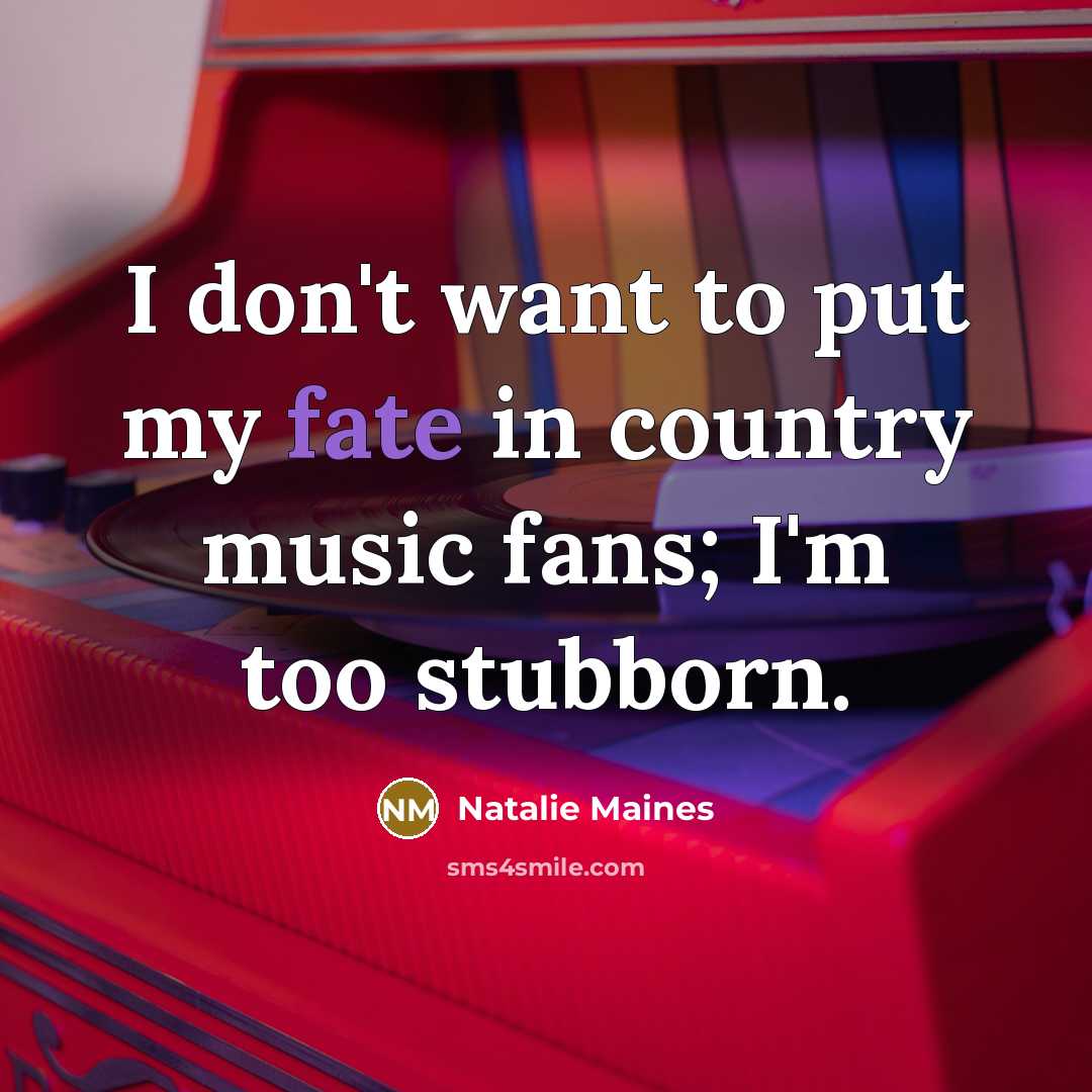 “I don't want to put my fate in country music…” quote by Natalie Maines