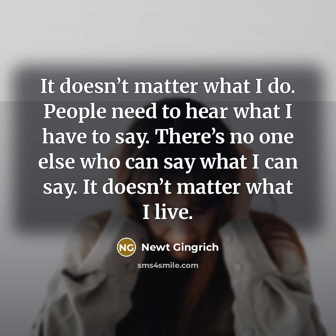 “It doesn’t matter what I do. People need to hear…” quote by Newt Gingrich