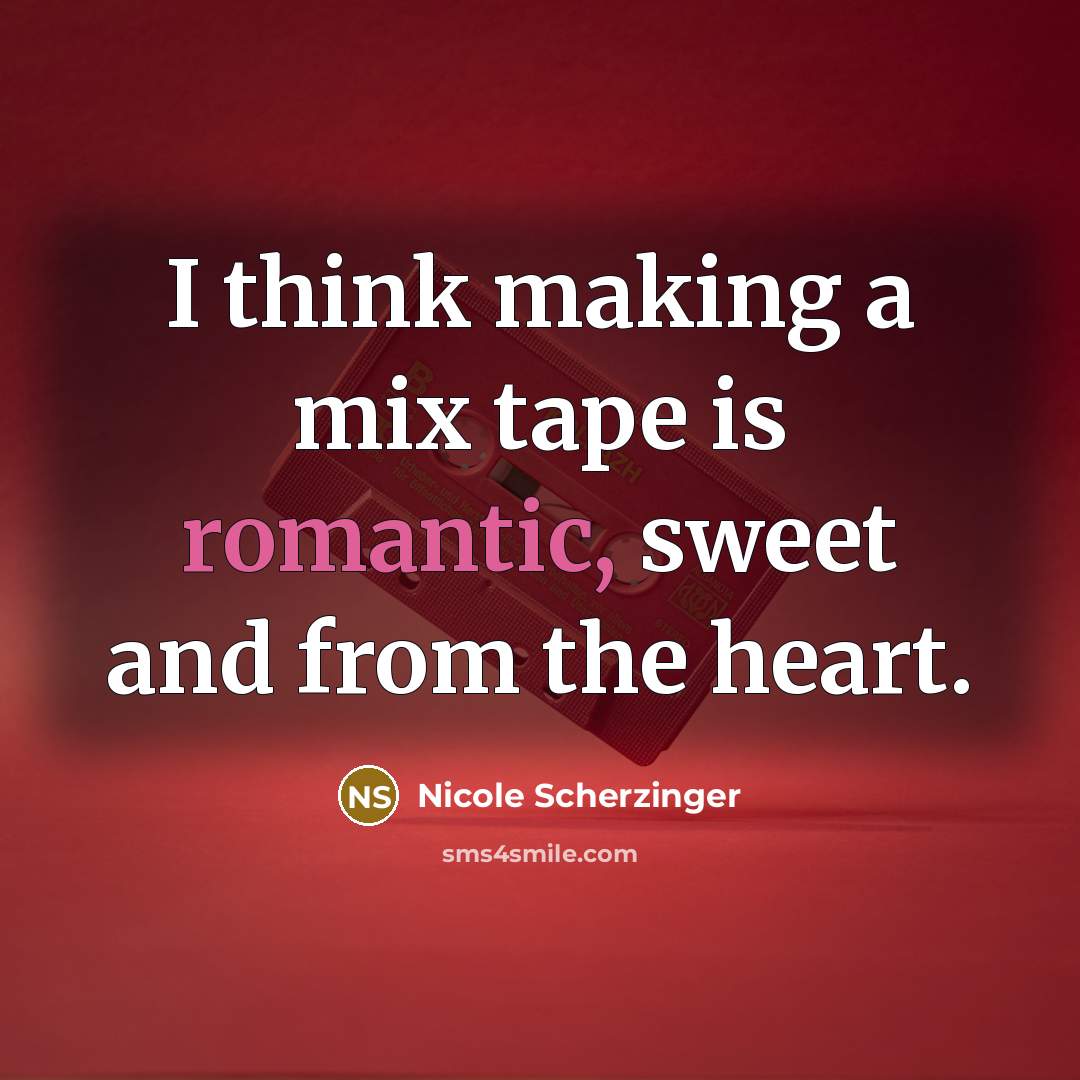 “I think making a mix tape is romantic, sweet and…” quote by Nicole Scherzinger