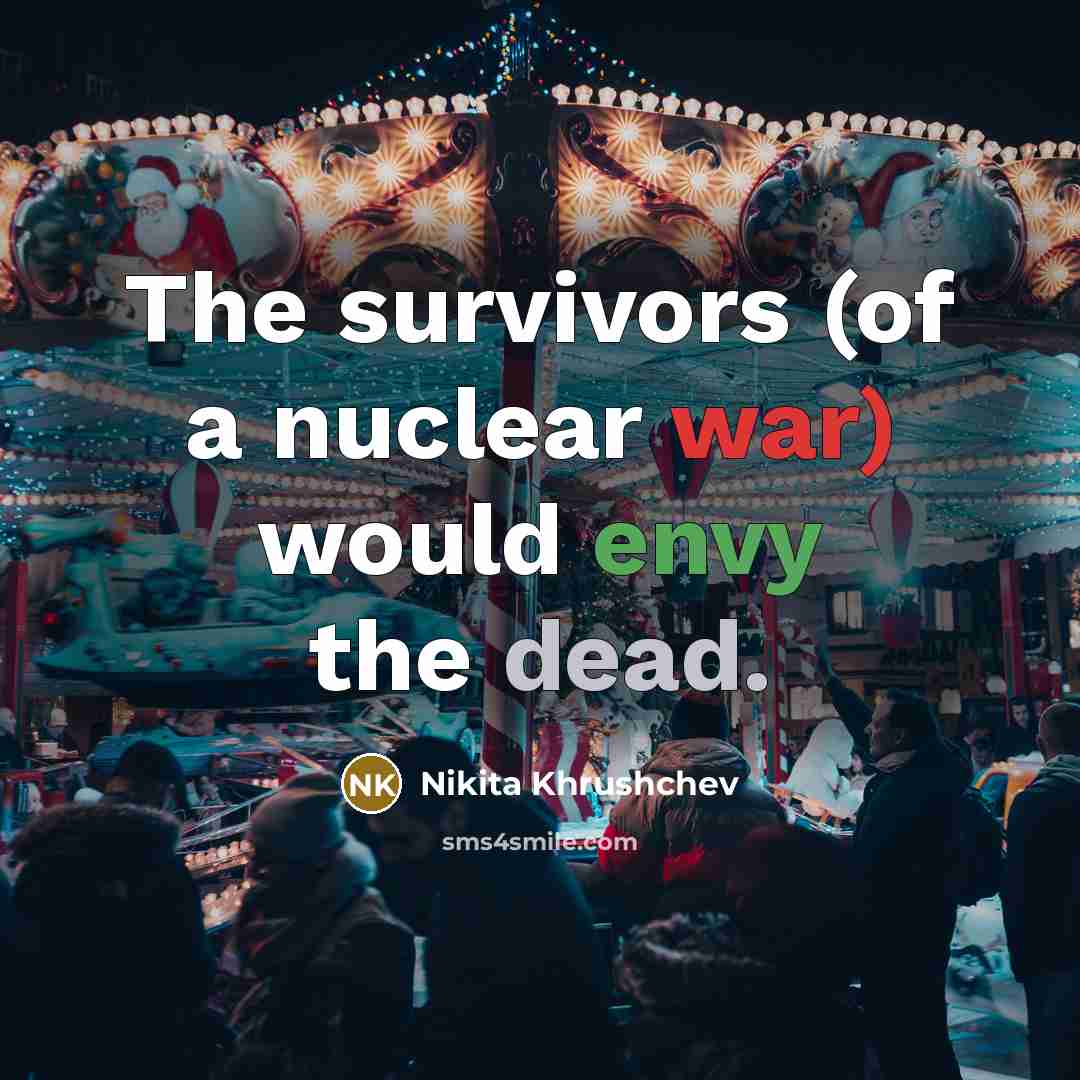 “The survivors (of a nuclear war) would envy the dead.…” quote by Nikita Khrushchev