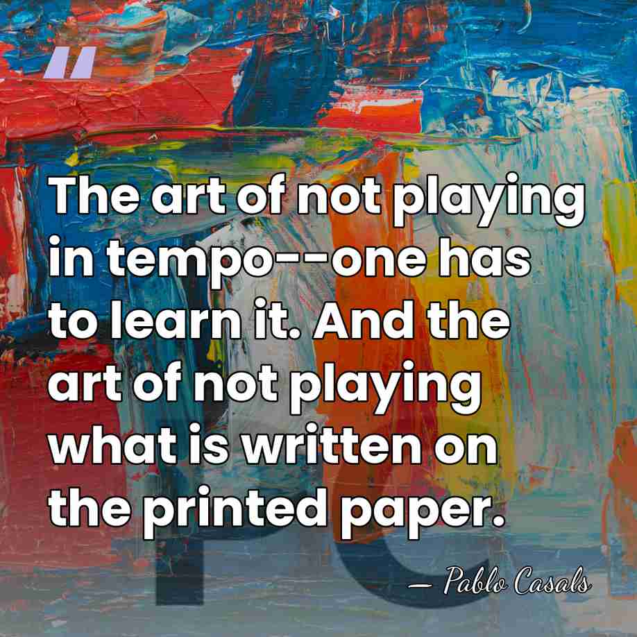 The art of not playing in tempo--one has to learn it. And&hellip; - Pablo Casals