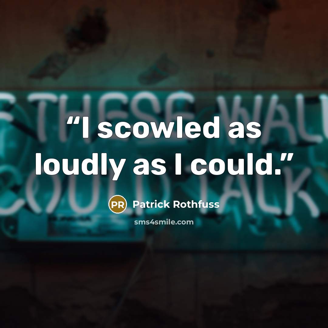 “I scowled as loudly as I could.” quote by Patrick Rothfuss