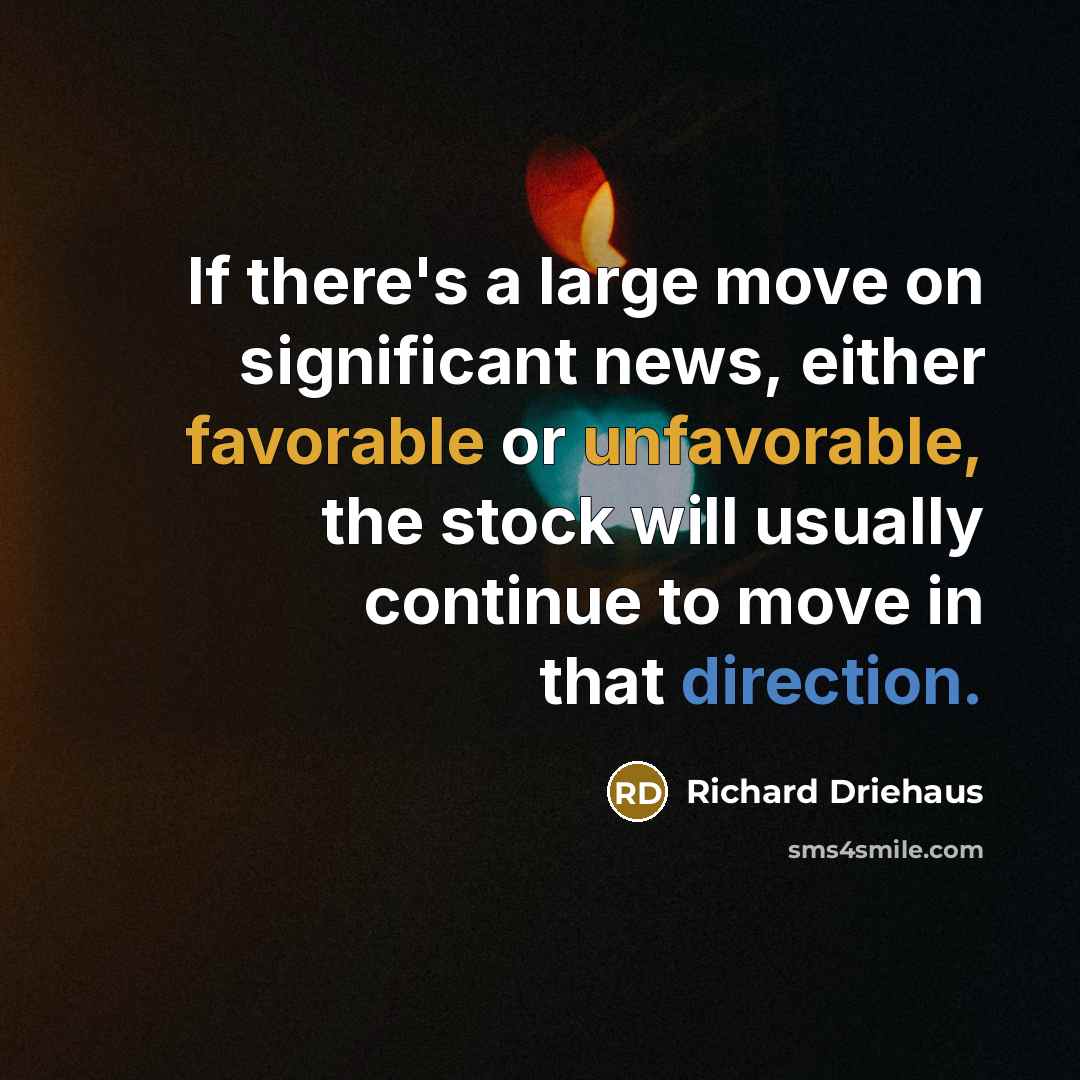 “If there's a large move on significant news, either favorable or unfavorable, the stock will usually continue to move in that direction.” quote by Richard Driehaus