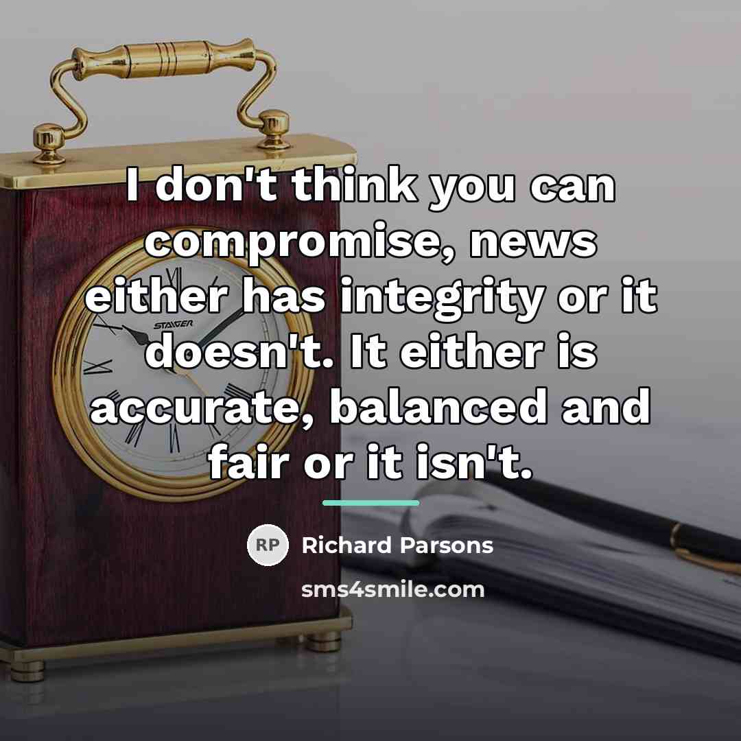 “I don't think you can compromise, news either has integrity…” quote by Richard Parsons