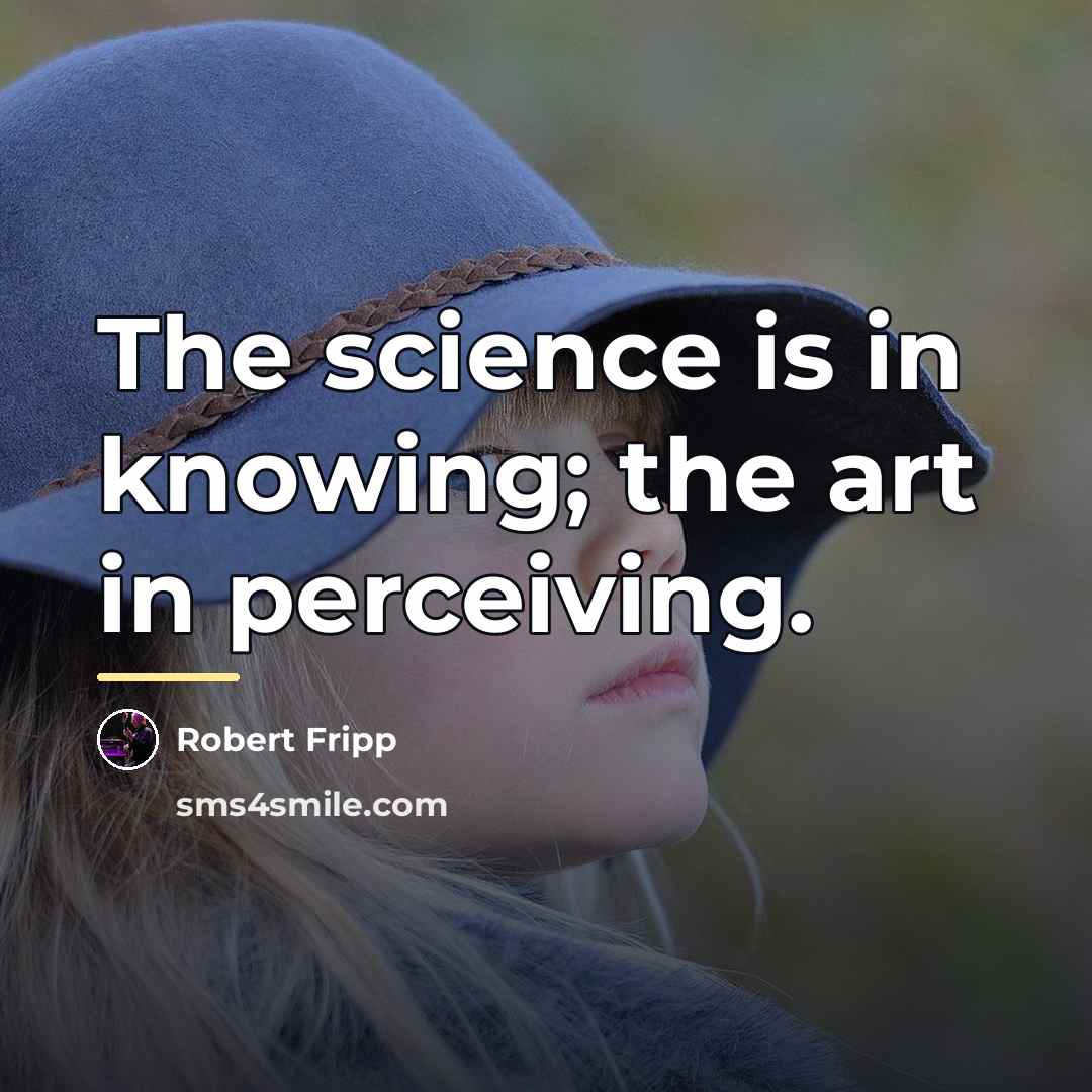 “The science is in knowing; the art in perceiving.…” quote by Robert Fripp