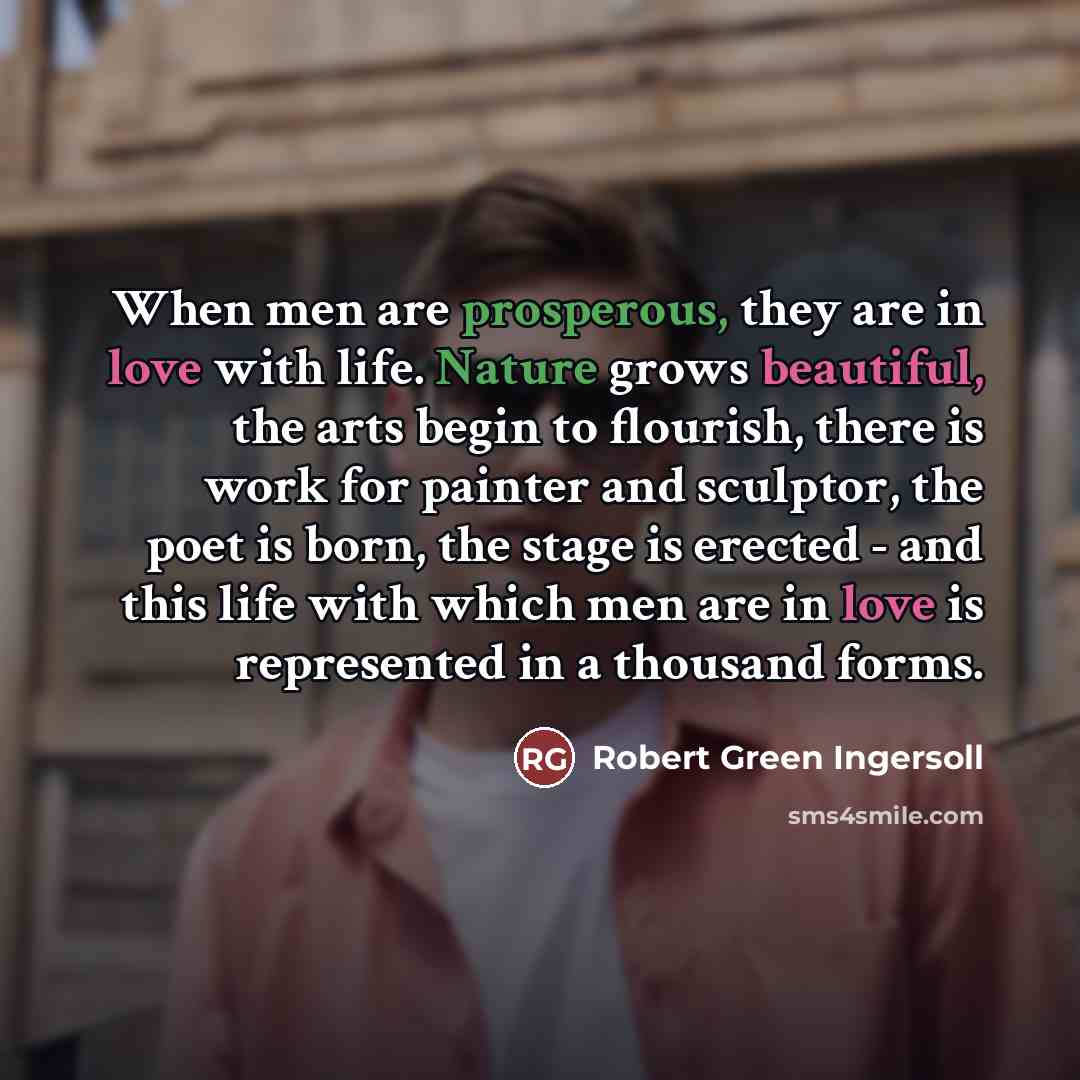 “When men are prosperous, they are in love with life.…” quote by Robert Green Ingersoll