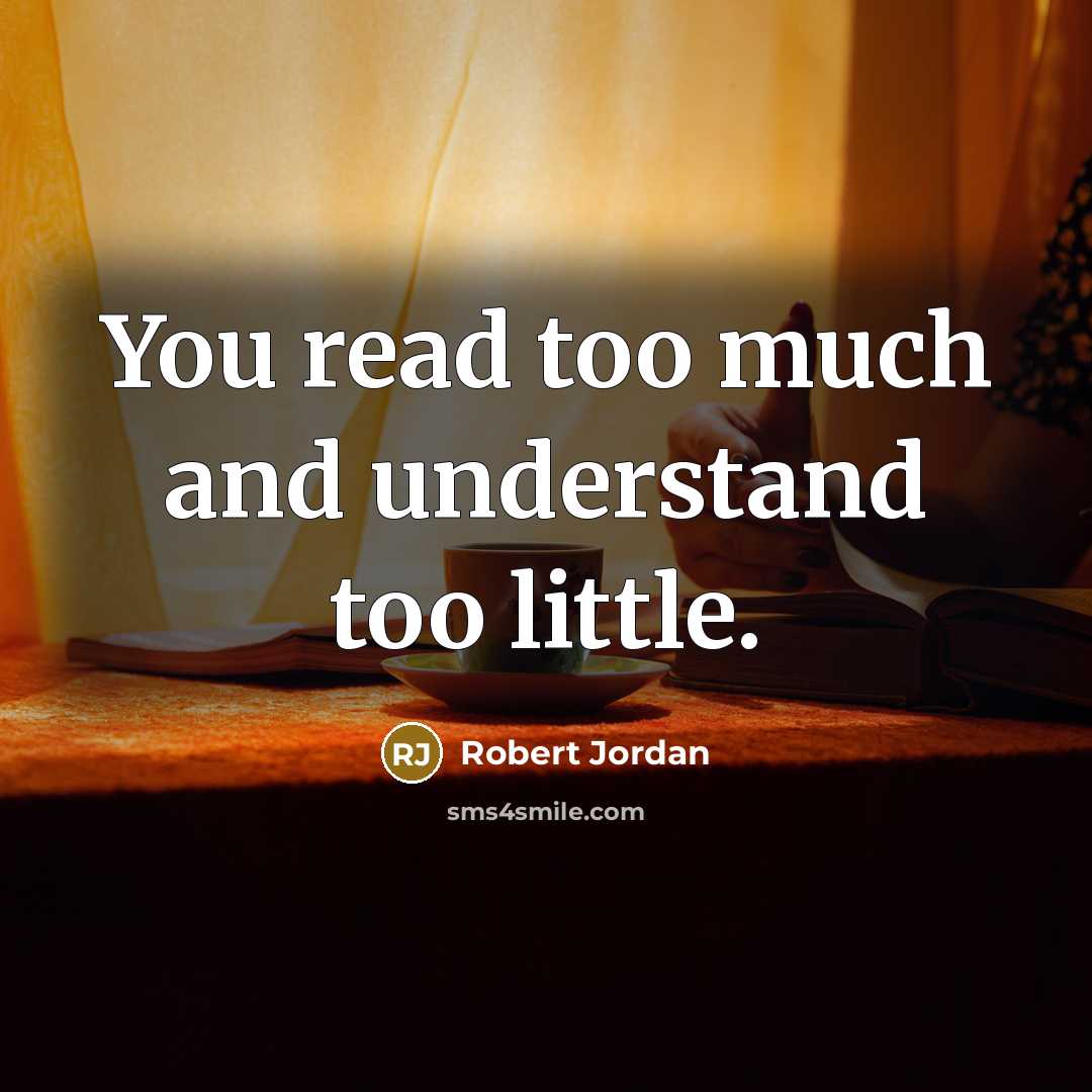 “You read too much and understand too little.…” quote by Robert Jordan
