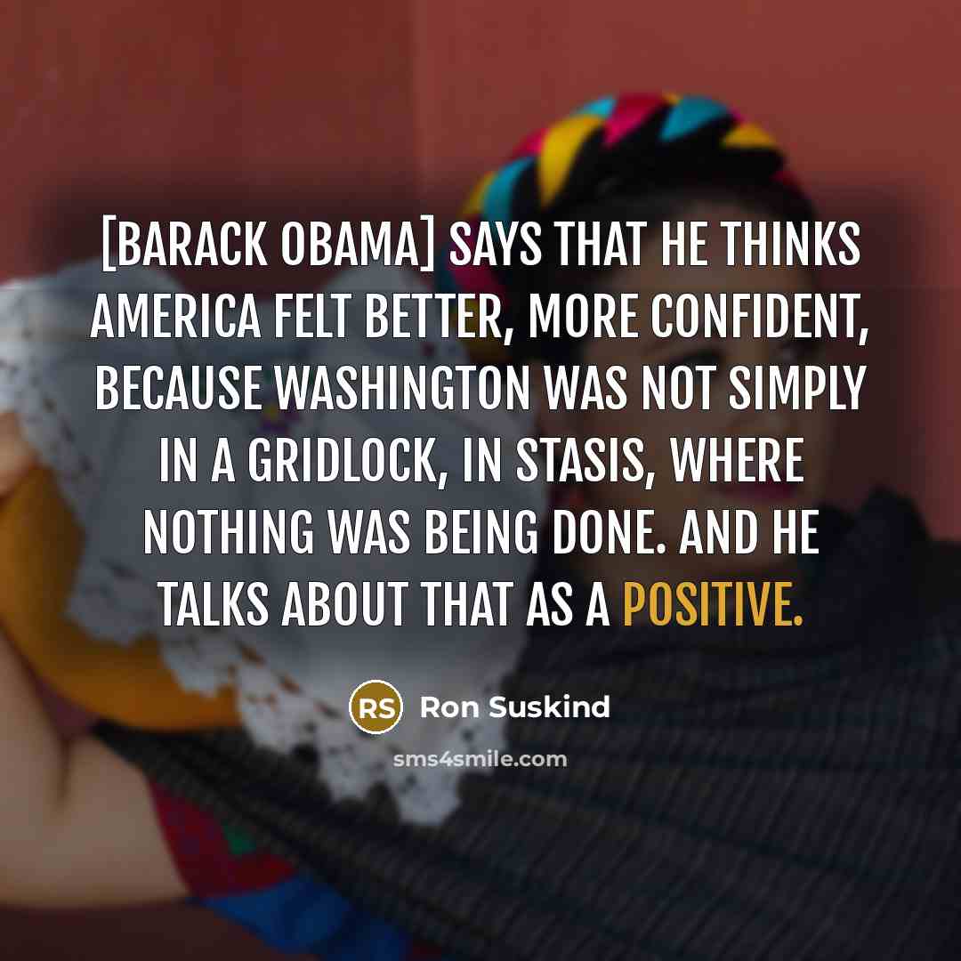 “[Barack Obama] says that he thinks America felt better, more…” quote by Ron Suskind
