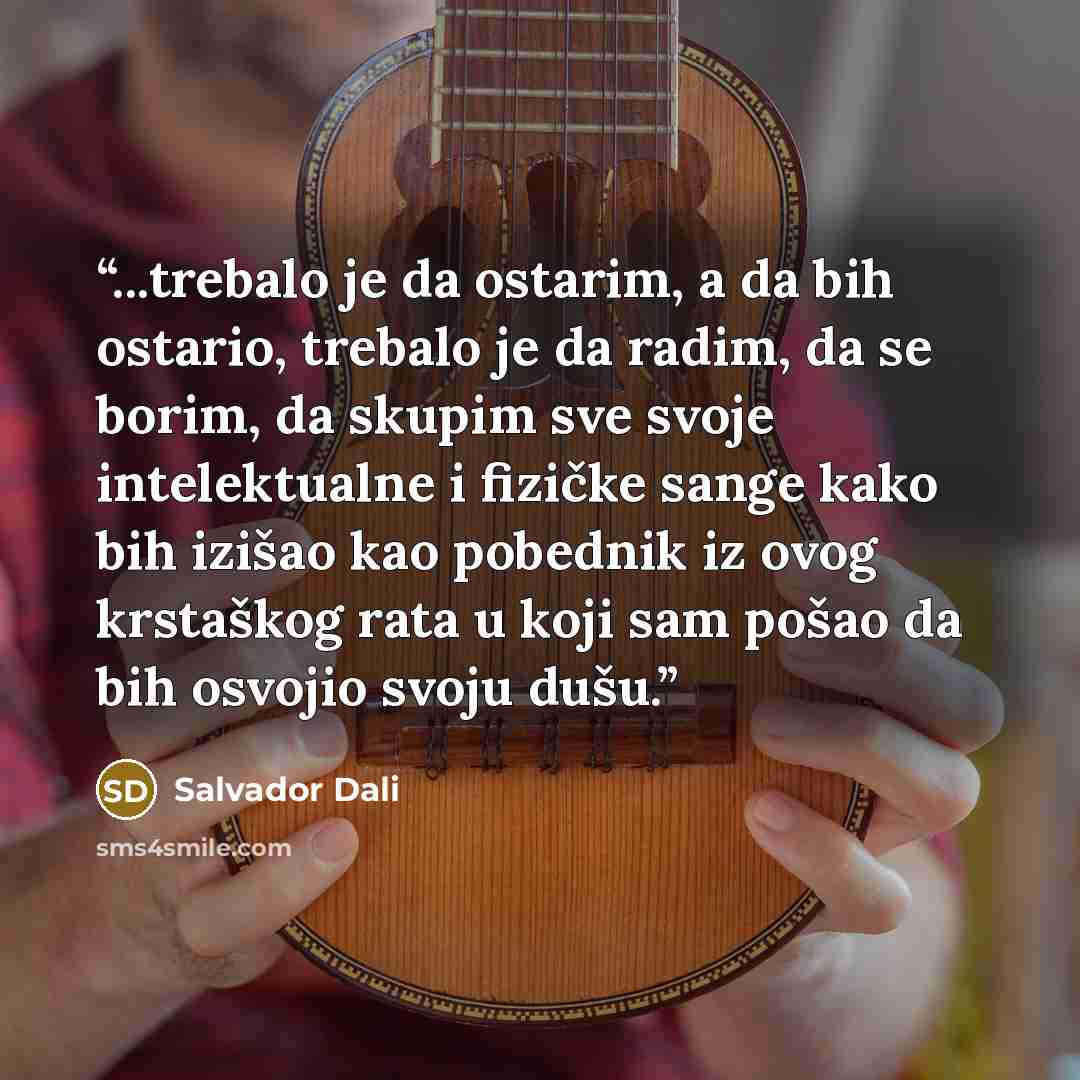 “...trebalo je da ostarim, a da bih ostario, trebalo je da radim, da se borim, da skupim sve svoje intelektualne i fizičke sange kako bih izišao kao pobednik iz ovog krstaškog rata u koji sam pošao da bih osvojio svoju dušu.” quote by Salvador Dalí