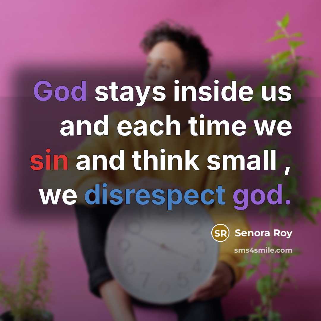 “God stays inside us and each time we sin and think small , we disrespect god.” quote by Senora Roy