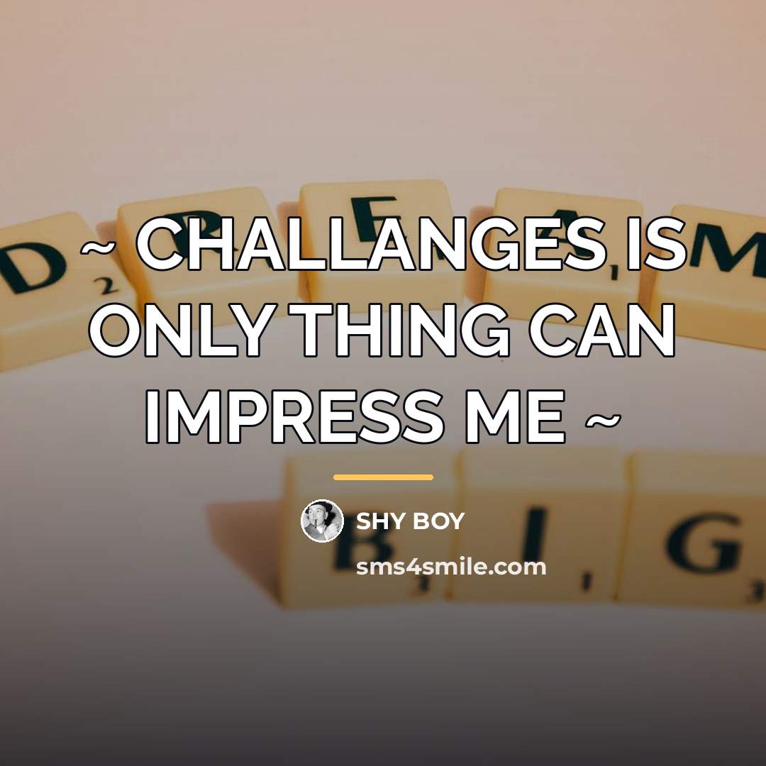 “~ CHALLANGES IS ONLY THING CAN IMPRESS ME ~…” quote by Shy Boy