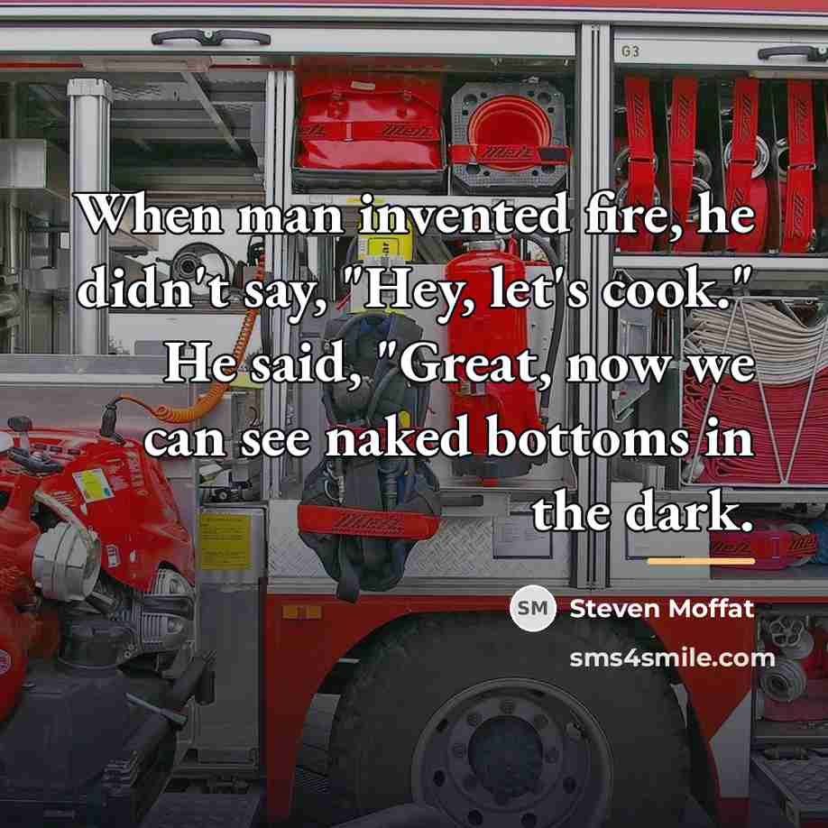 “When man invented fire, he didn't say, "Hey, let's cook."…” quote by Steven Moffat