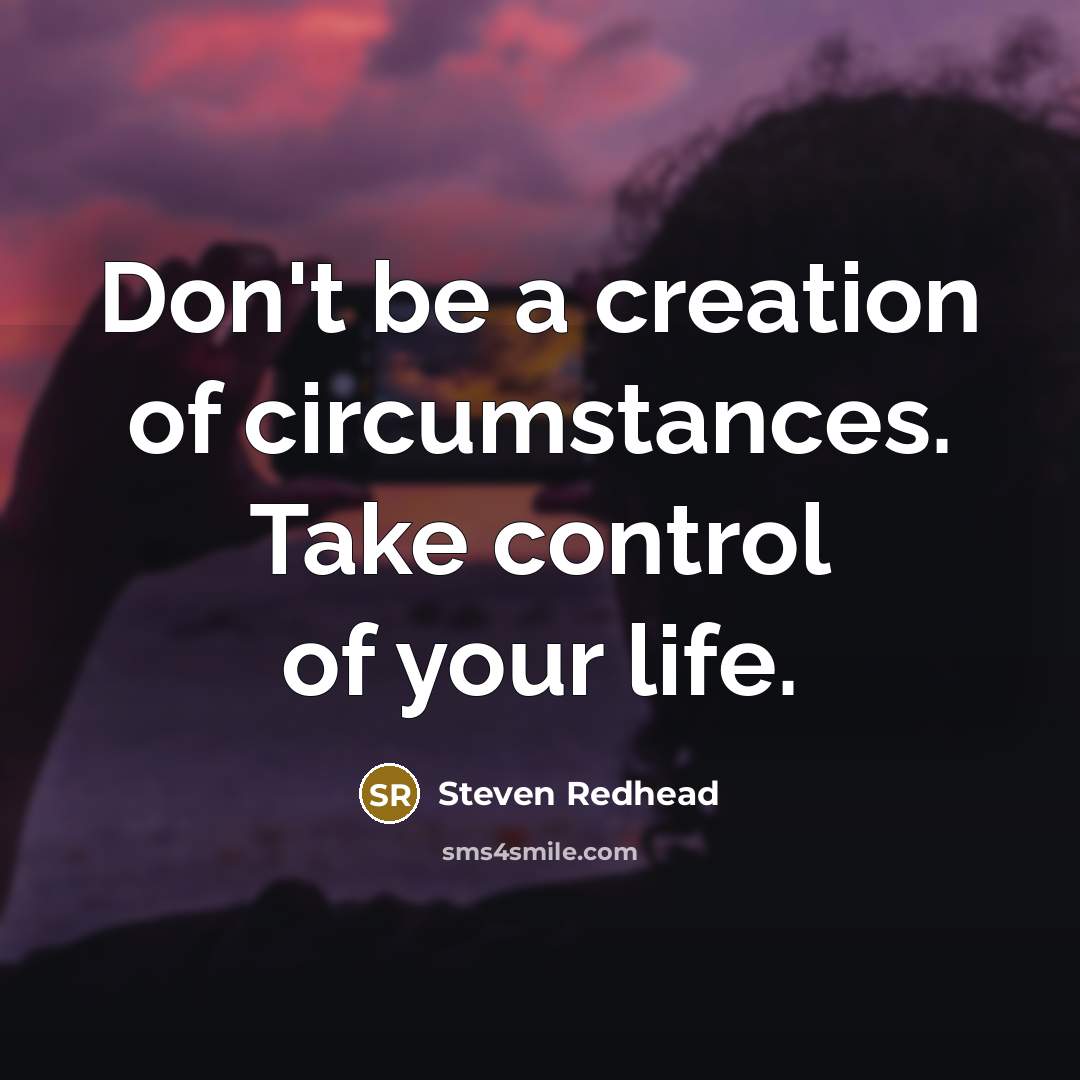“Don't be a creation of circumstances. Take control of your…” quote by Steven Redhead
