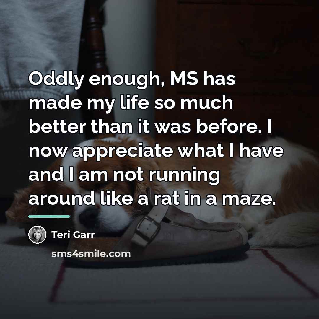 “Oddly enough, MS has made my life so much better…” quote by Teri Garr