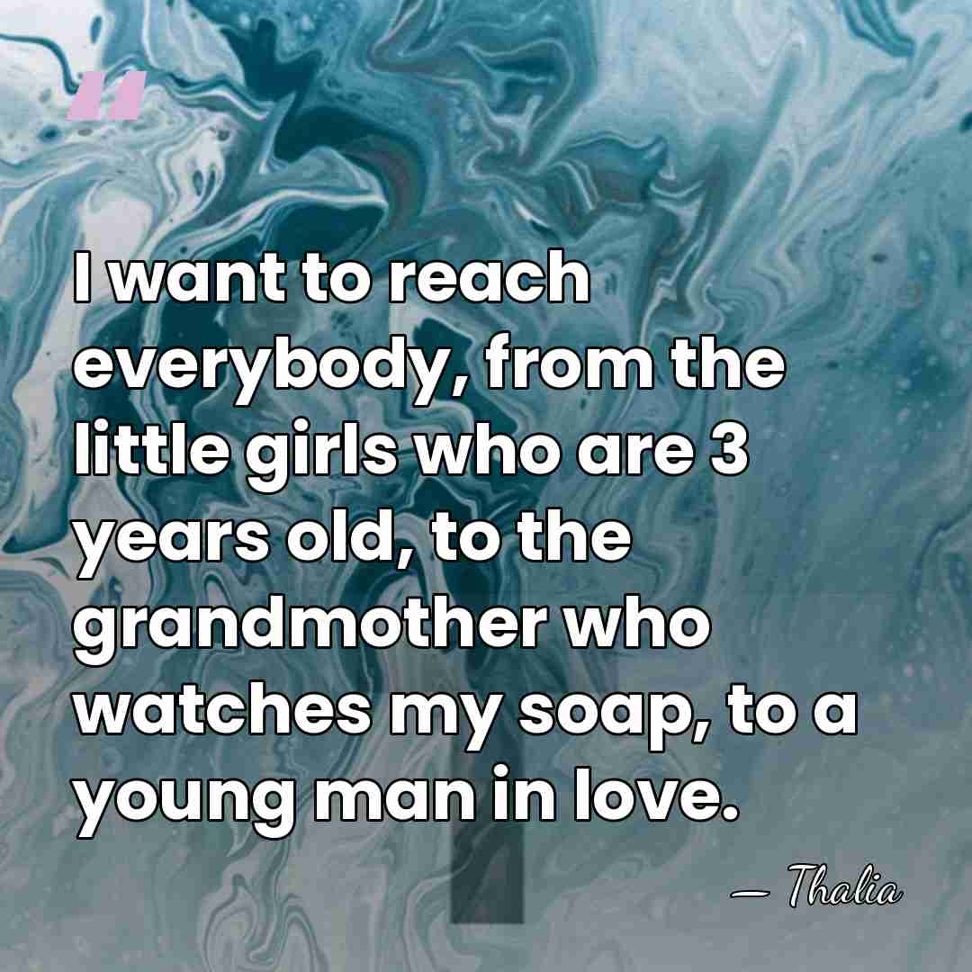 I want to reach everybody, from the little girls who are 3&hellip; - Thalia