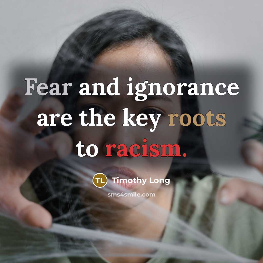 “Fear and ignorance are the key roots to racism.…” quote by Timothy Long