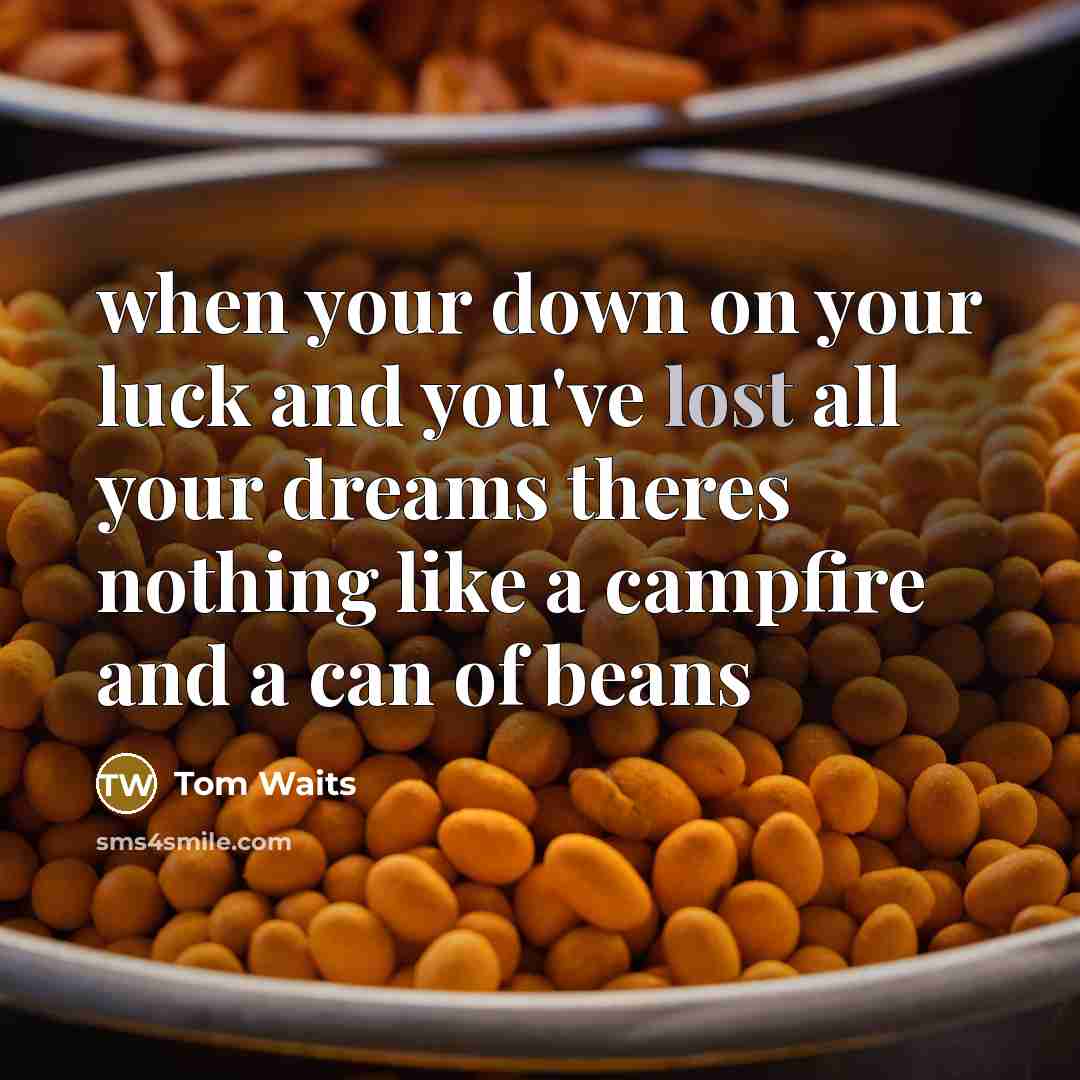 “when your down on your luck and you've lost all…” quote by Tom Waits