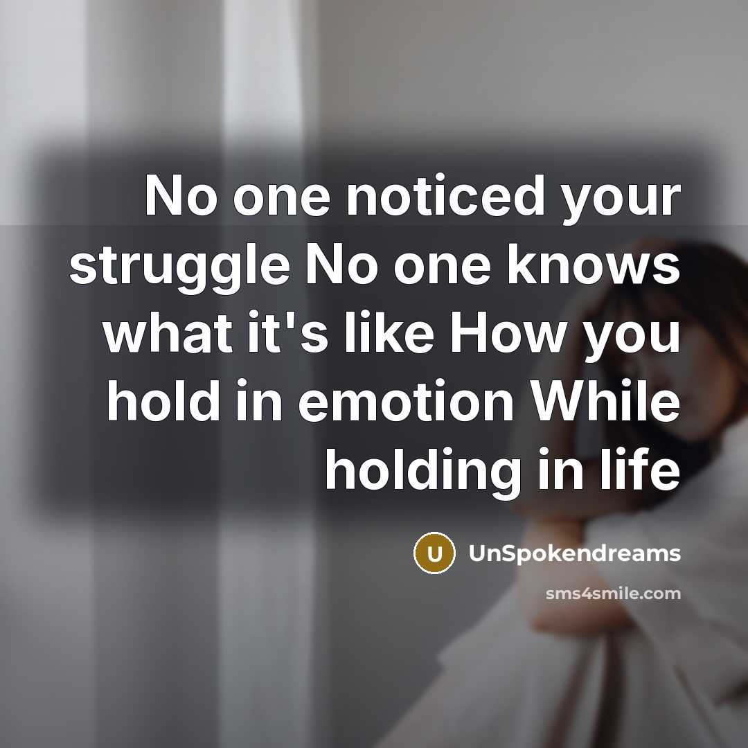 “No one noticed your struggle No one knows what it's like How you hold in emotion While holding in life” quote by UnSpokendreams