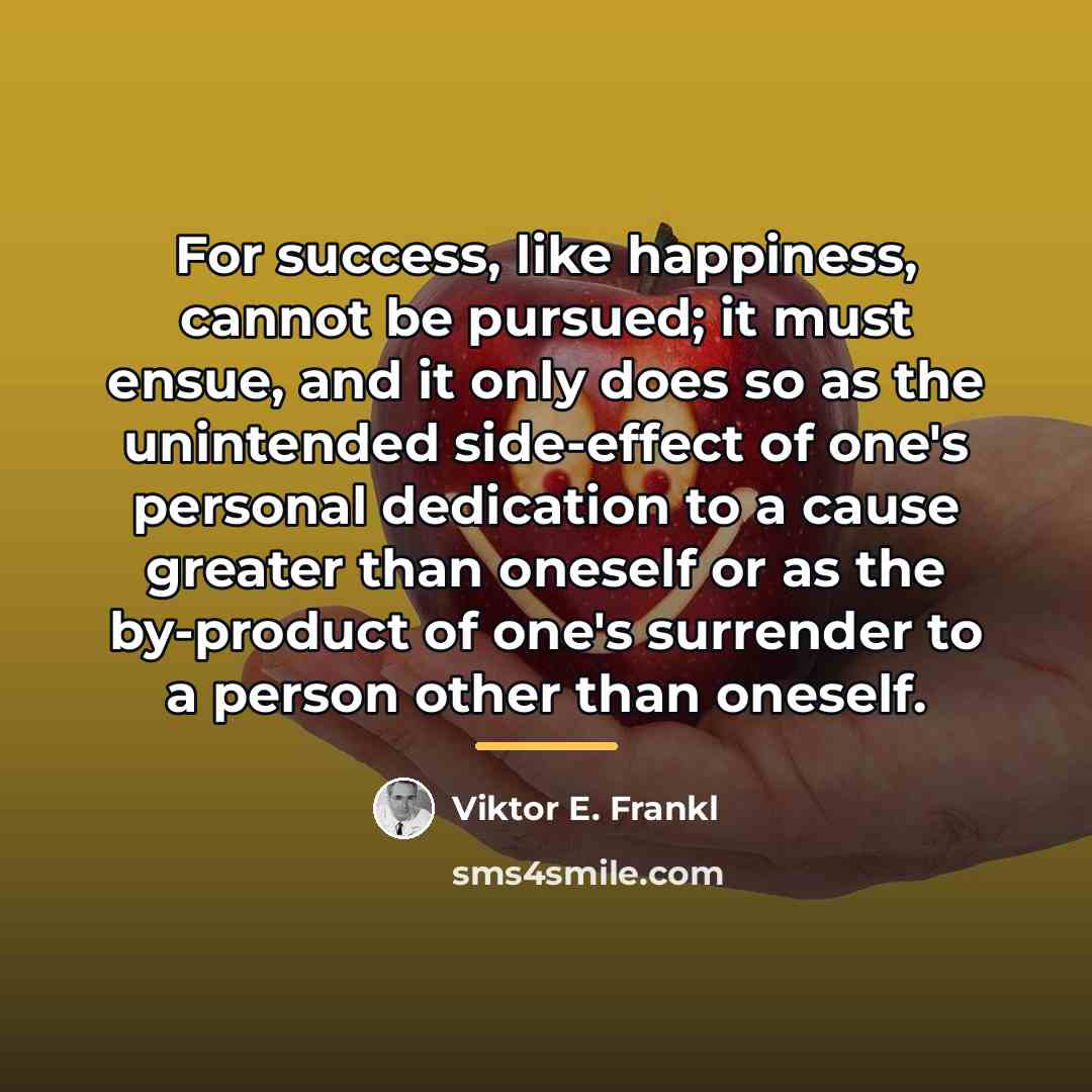 “For success, like happiness, cannot be pursued; it must ensue,…” quote by Viktor E. Frankl