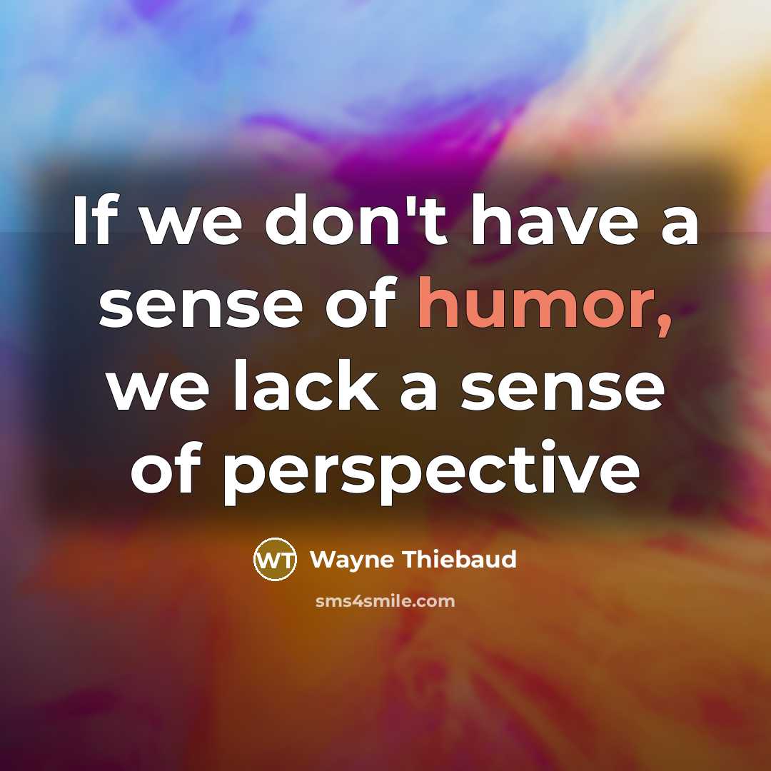 “If we don't have a sense of humor, we lack…” quote by Wayne Thiebaud