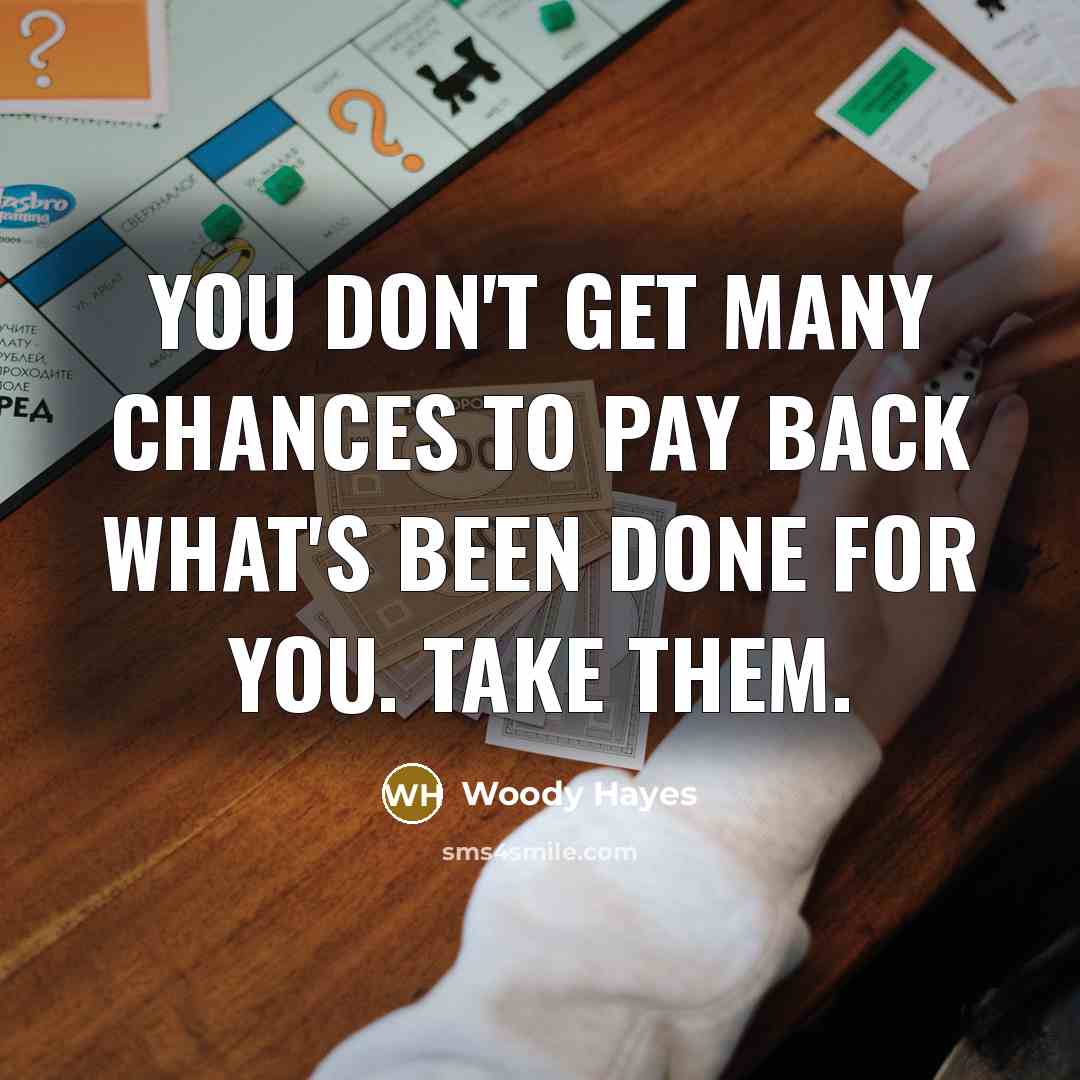 “You don't get many chances to pay back what's been…” quote by Woody Hayes