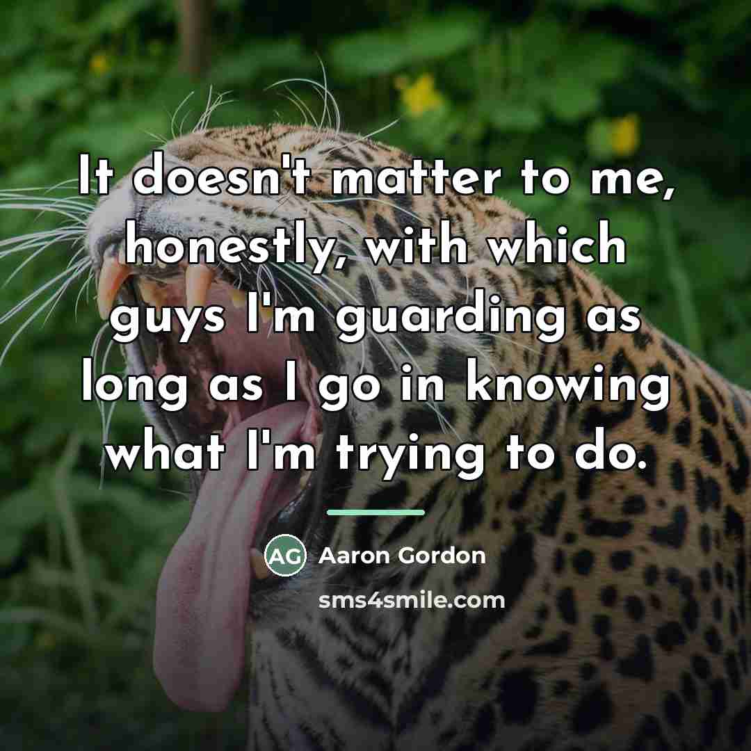 “It doesn't matter to me, honestly, with which guys I'm…” quote by Aaron Gordon