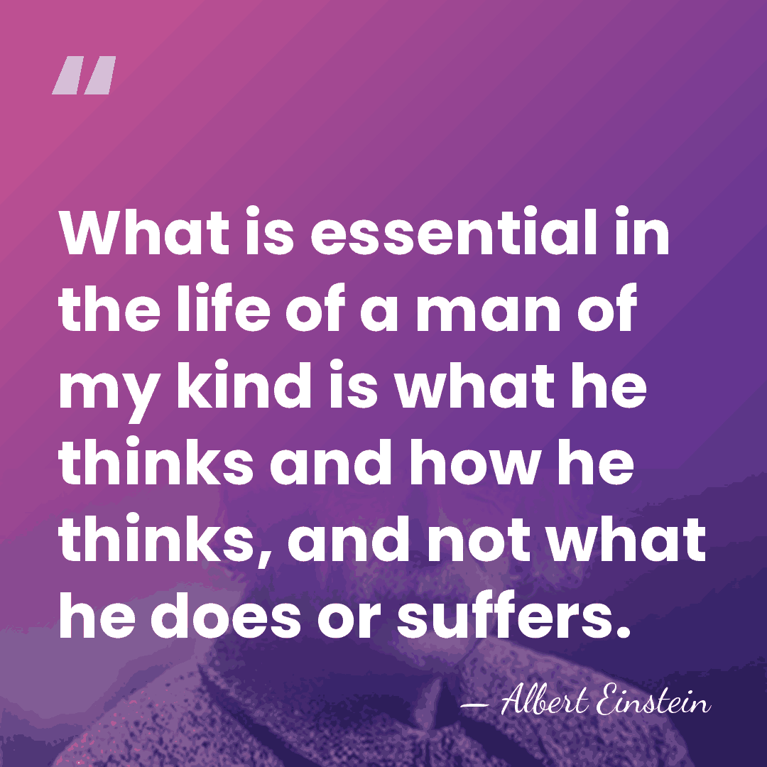 What is essential in the life of a man of my kind&hellip; - Albert Einstein
