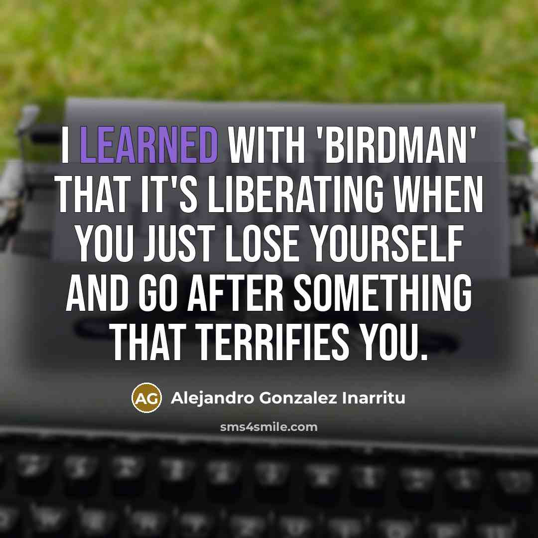 “I learned with 'Birdman' that it's liberating when you just…” quote by Alejandro Gonzalez Inarritu