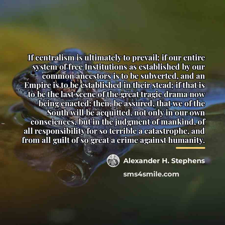 “If centralism is ultimately to prevail; if our entire system…” quote by Alexander H. Stephens