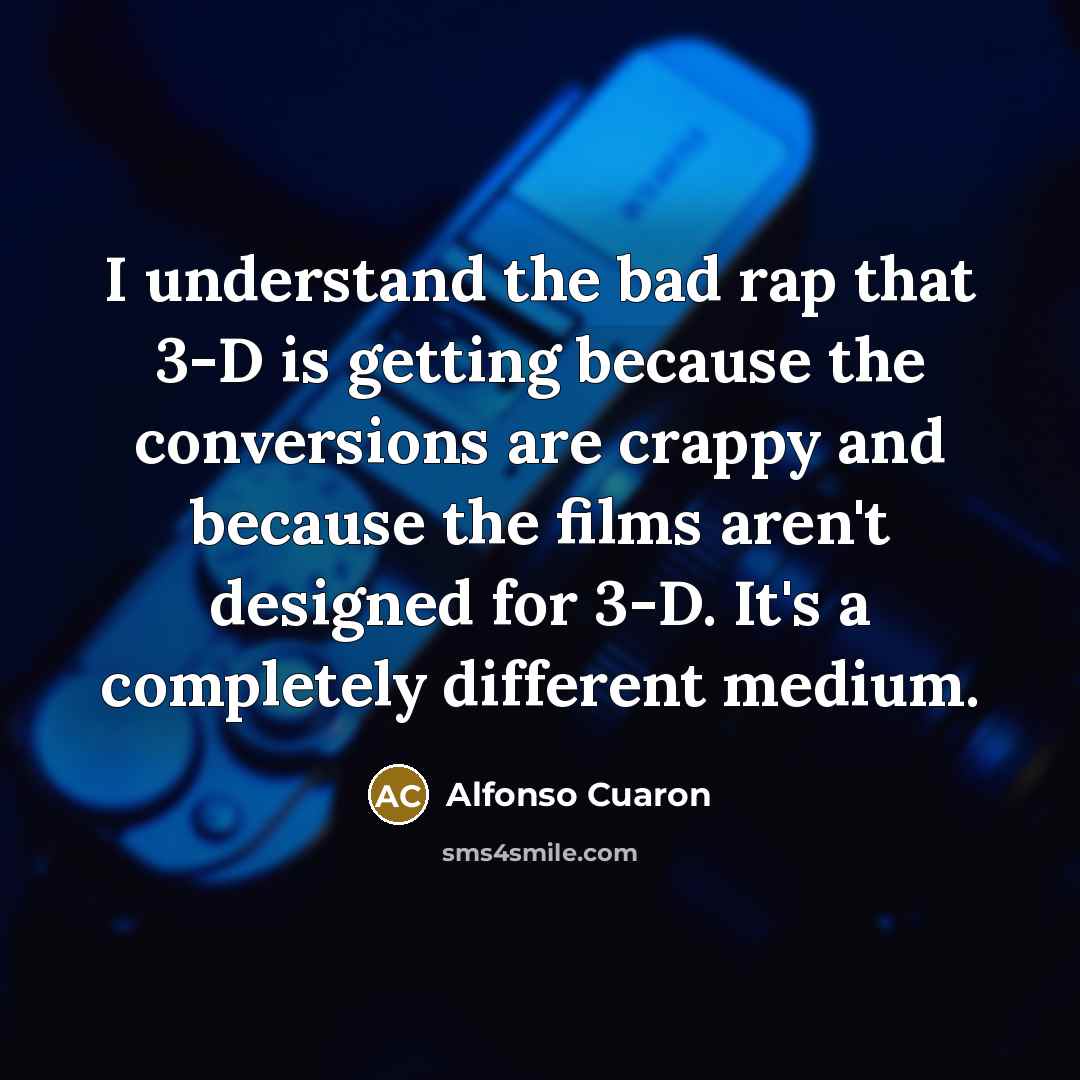 “I understand the bad rap that 3-D is getting because…” quote by Alfonso Cuaron