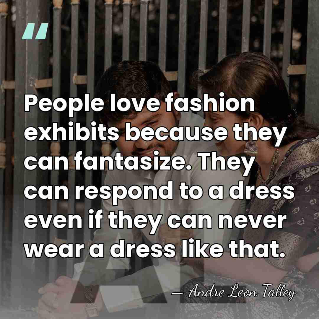 People love fashion exhibits because they can fantasize. They can respond to&hellip; - Andre Leon Talley