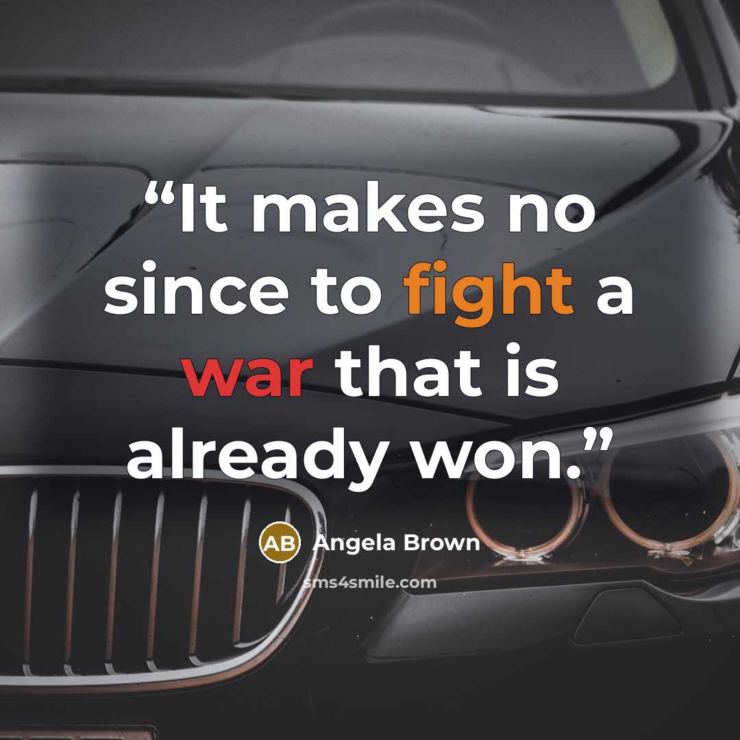 “It makes no since to fight a war that is already won.” quote by Angela Brown