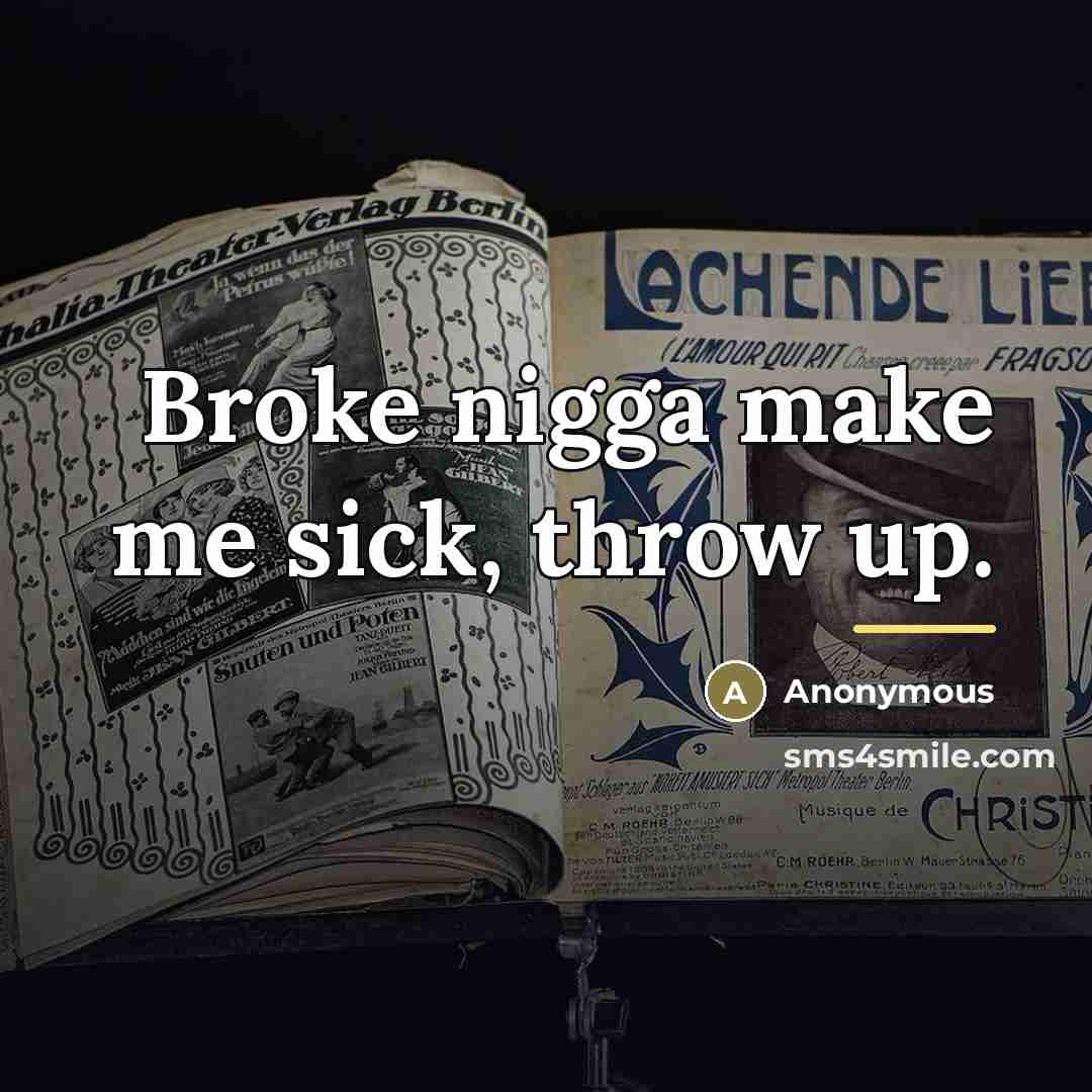 “Broke nigga make me sick, throw up.…” quote by Anonymous