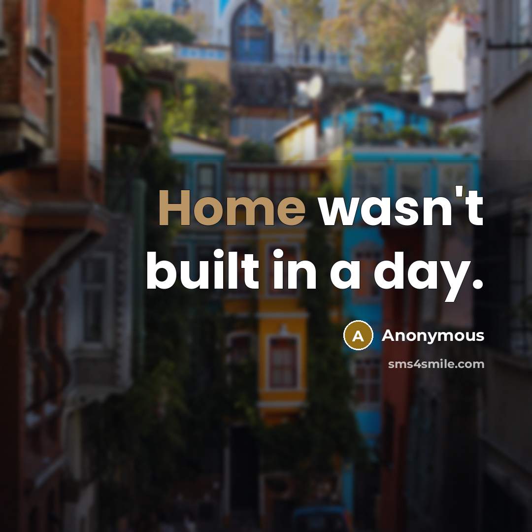 “Home wasn't built in a day.” quote by Anonymous