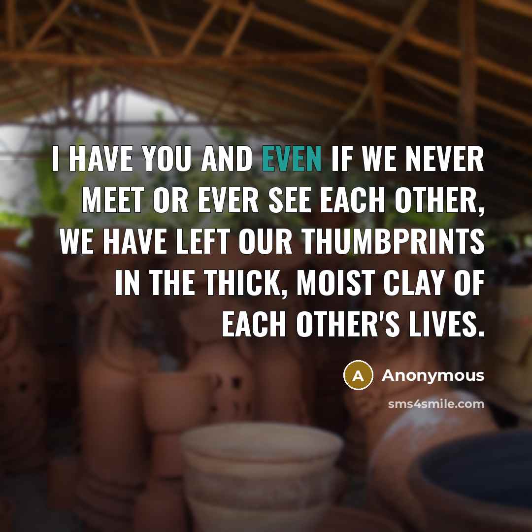 “I have you and even if we never meet or…” quote by Anonymous