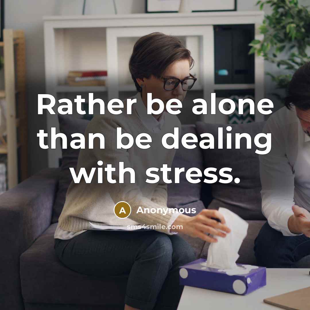“Rather be alone than be dealing with stress.” quote by Anonymous