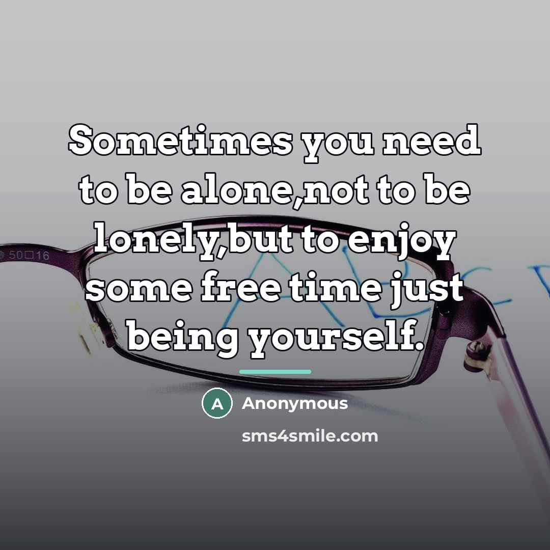 “Sometimes you need to be alone,not to be lonely,but to…” quote by Anonymous
