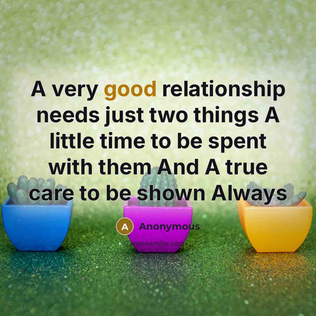 “A very good relationship needs just two things A little time to be spent with them And A true care to be shown Always” quote by Anonymous